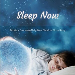 Sleep Now, Bedtime Stories to Help Your Children Go To Sleep